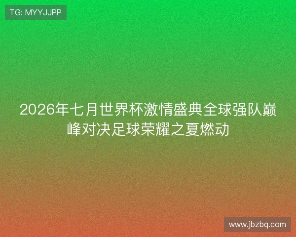 2026年七月世界杯激情盛典全球强队巅峰对决足球荣耀之夏燃动